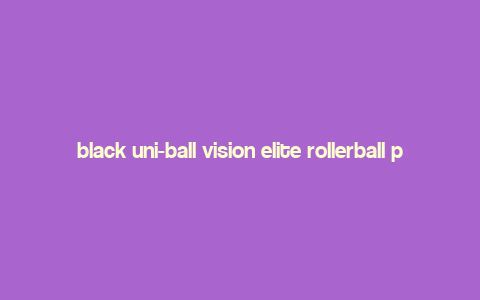 black uni-ball vision elite rollerball pens with a micro-point,Black Uni-ball Vision Elite Rollerball Pens with a Micro-point: A Comprehensive Overview