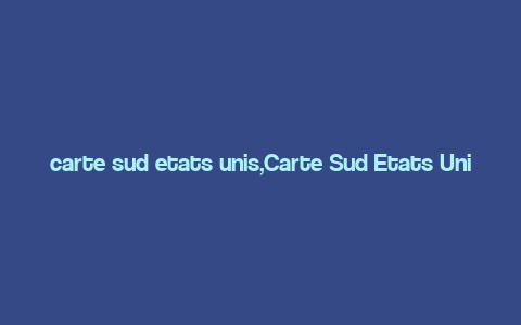 carte sud etats unis,Carte Sud Etats Unis: A Detailed Exploration