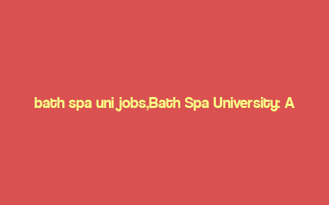 bath spa uni jobs,Bath Spa University: A Comprehensive Guide to Job Opportunities