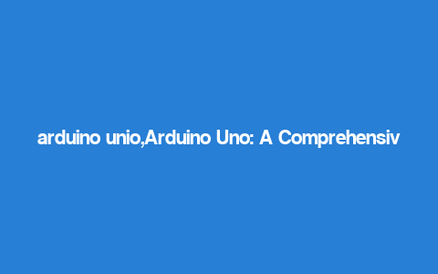 arduino unio,Arduino Uno: A Comprehensive Guide for Aspiring Makers