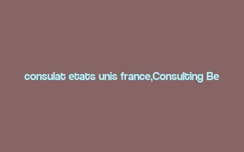 consulat etats unis france,Consulting Between the United States and France: A Detailed Overview