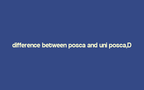 difference between posca and uni posca,Difference Between Posca and Uni Posca