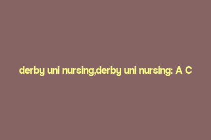 derby uni nursing,derby uni nursing: A Comprehensive Guide