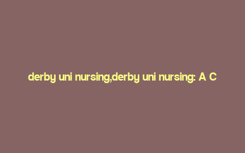 derby uni nursing,derby uni nursing: A Comprehensive Guide