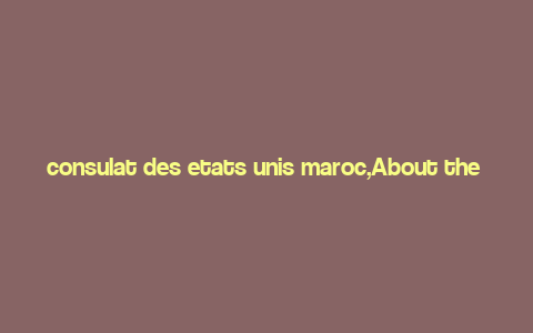 consulat des etats unis maroc,About the Consulate General