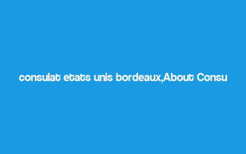 consulat etats unis bordeaux,About Consultat Etats Unis Bordeaux