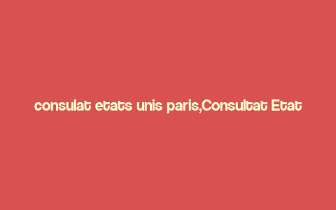 consulat etats unis paris,Consultat Etats Unis Paris: A Comprehensive Guide