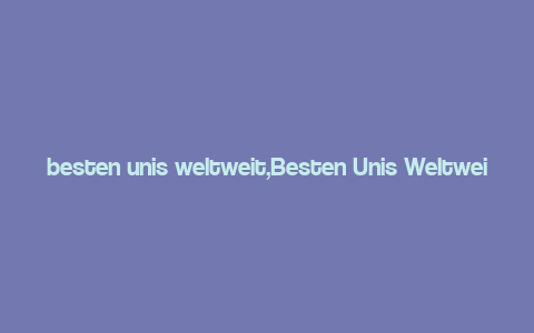 besten unis weltweit,Besten Unis Weltweit: A Comprehensive Guide