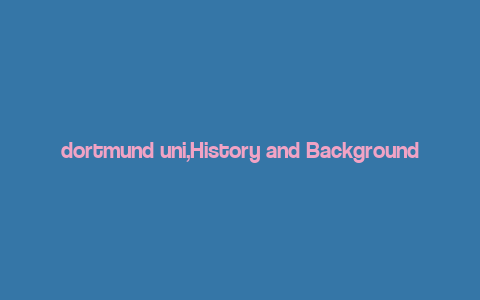 dortmund uni,History and Background