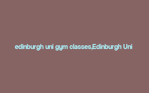 edinburgh uni gym classes,Edinburgh Uni Gym Classes: A Comprehensive Guide for You