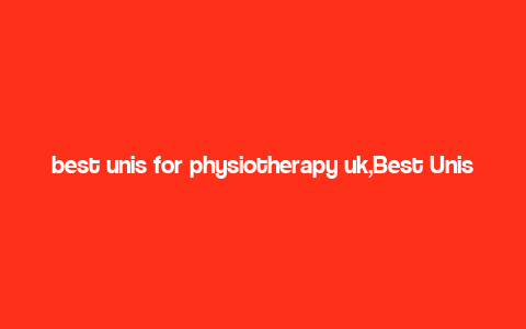 best unis for physiotherapy uk,Best Unis for Physiotherapy UK: A Comprehensive Guide