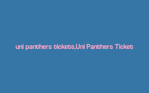 uni panthers tickets,Uni Panthers Tickets: A Comprehensive Guide