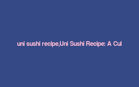 uni sushi recipe,Uni Sushi Recipe: A Culinary Journey for Two