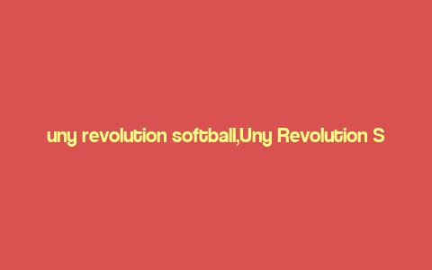 uny revolution softball,Uny Revolution Softball: A Comprehensive Guide