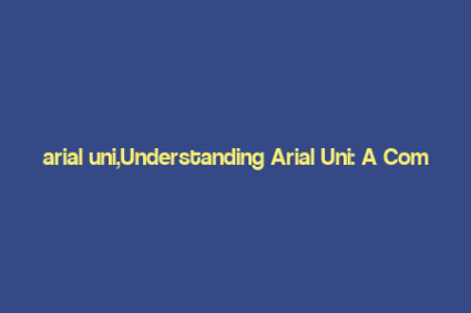 arial uni,Understanding Arial Uni: A Comprehensive Guide