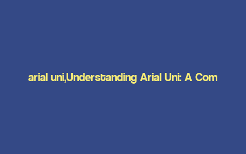 arial uni,Understanding Arial Uni: A Comprehensive Guide