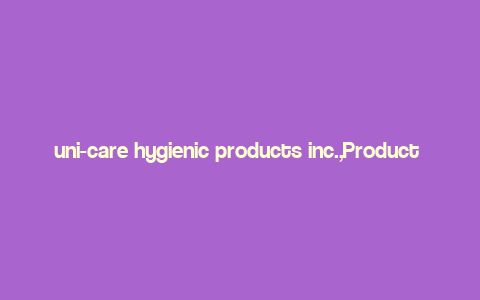 uni-care hygienic products inc.,Product Range