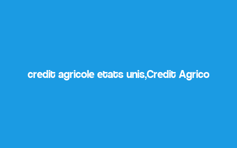 credit agricole etats unis,Credit Agricole Etats Unis: A Comprehensive Overview