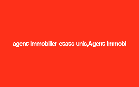 agent immobilier etats unis,Agent Immobilier Etats-Unis: A Comprehensive Guide for Aspiring Homebuyers and Sellers