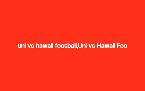 uni vs hawaii football,Uni vs Hawaii Football: A Comprehensive Overview