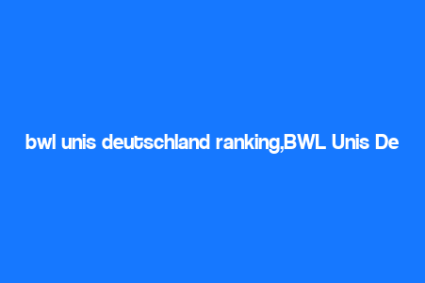 bwl unis deutschland ranking,BWL Unis Deutschland Ranking: A Comprehensive Overview