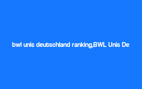 bwl unis deutschland ranking,BWL Unis Deutschland Ranking: A Comprehensive Overview