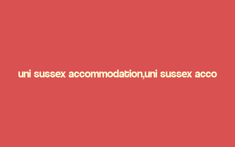 uni sussex accommodation,uni sussex accommodation: A Comprehensive Guide for Students