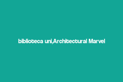 biblioteca uni,Architectural Marvel