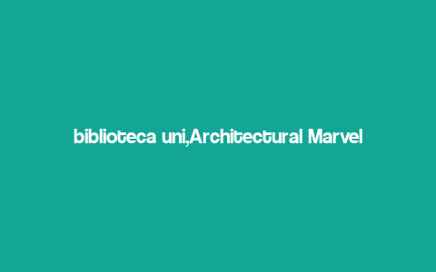 biblioteca uni,Architectural Marvel