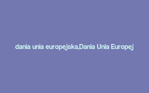 dania unia europejska,Dania Unia Europejska