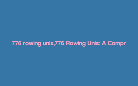 776 rowing unis,776 Rowing Unis: A Comprehensive Guide