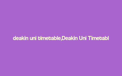 deakin uni timetable,Deakin Uni Timetable: A Comprehensive Guide for Students