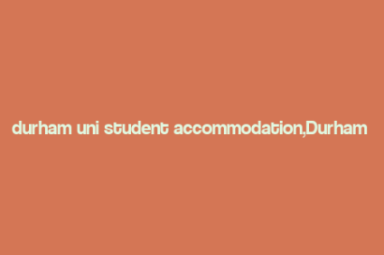 durham uni student accommodation,Durham Uni Student Accommodation: A Comprehensive Guide