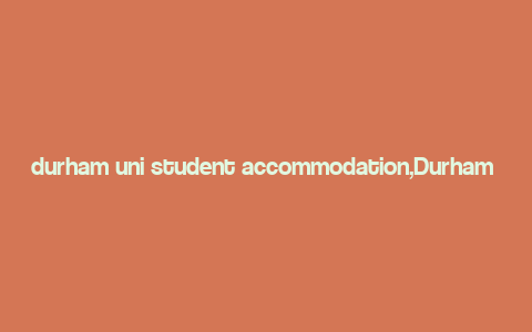 durham uni student accommodation,Durham Uni Student Accommodation: A Comprehensive Guide