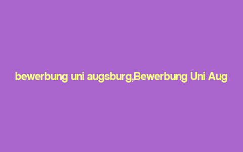 bewerbung uni augsburg,Bewerbung Uni Augsburg: A Comprehensive Guide