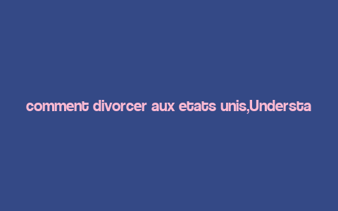 comment divorcer aux etats unis,Understanding Divorce Laws in the United States