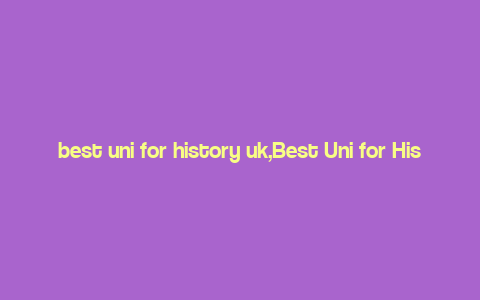 best uni for history uk,Best Uni for History UK: A Comprehensive Guide