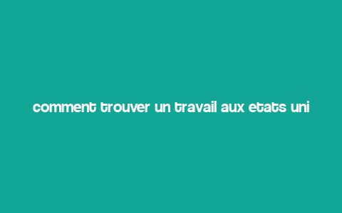 comment trouver un travail aux etats unis,Understanding the Job Market in the United States