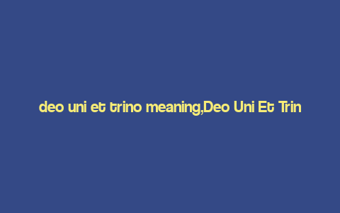 deo uni et trino meaning,Deo Uni Et Trino: A Comprehensive Overview