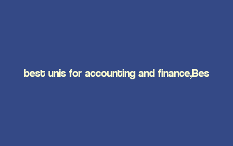 best unis for accounting and finance,Best Unis for Accounting and Finance