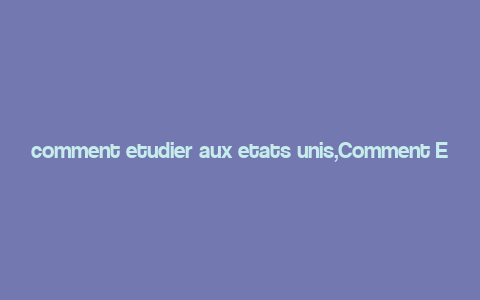 comment etudier aux etats unis,Comment Etudier aux Etats-Unis: A Comprehensive Guide