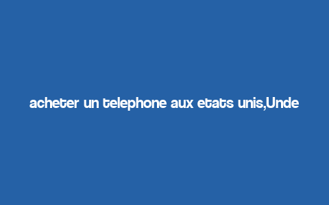 acheter un telephone aux etats unis,Understanding the Market