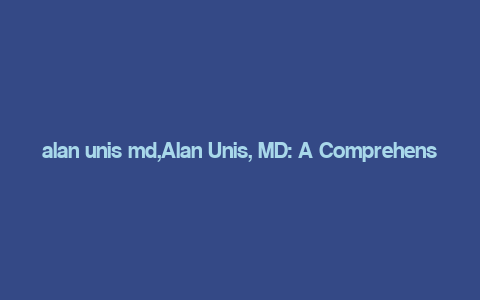 alan unis md,Alan Unis, MD: A Comprehensive Overview