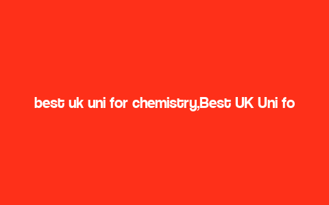 best uk uni for chemistry,Best UK Uni for Chemistry: A Comprehensive Guide