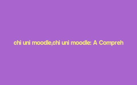 chi uni moodle,chi uni moodle: A Comprehensive Guide