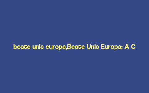 beste unis europa,Beste Unis Europa: A Comprehensive Guide to Top Universities in Europe