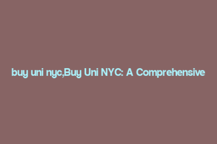 buy uni nyc,Buy Uni NYC: A Comprehensive Guide to Purchasing University of New York Properties