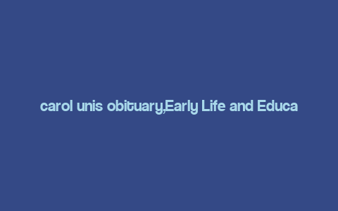 carol unis obituary,Early Life and Education