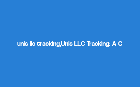 unis llc tracking,Unis LLC Tracking: A Comprehensive Overview