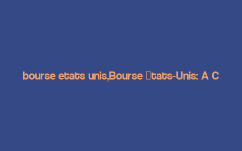 bourse etats unis,Bourse 脡tats-Unis: A Comprehensive Overview